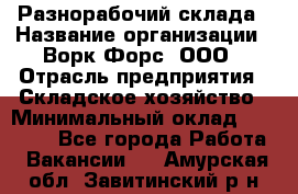 Разнорабочий склада › Название организации ­ Ворк Форс, ООО › Отрасль предприятия ­ Складское хозяйство › Минимальный оклад ­ 32 000 - Все города Работа » Вакансии   . Амурская обл.,Завитинский р-н